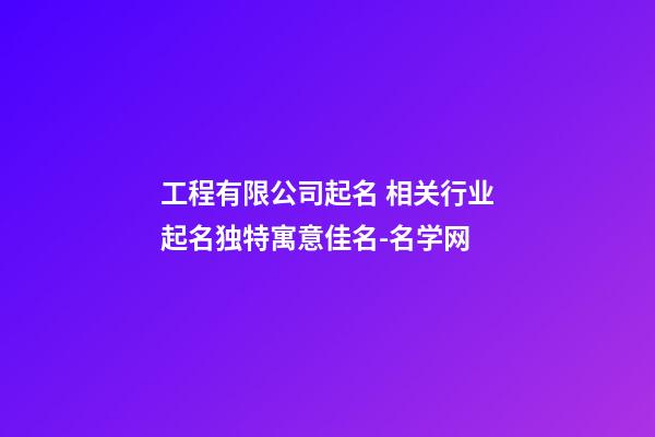 工程有限公司起名 相关行业起名独特寓意佳名-名学网-第1张-公司起名-玄机派